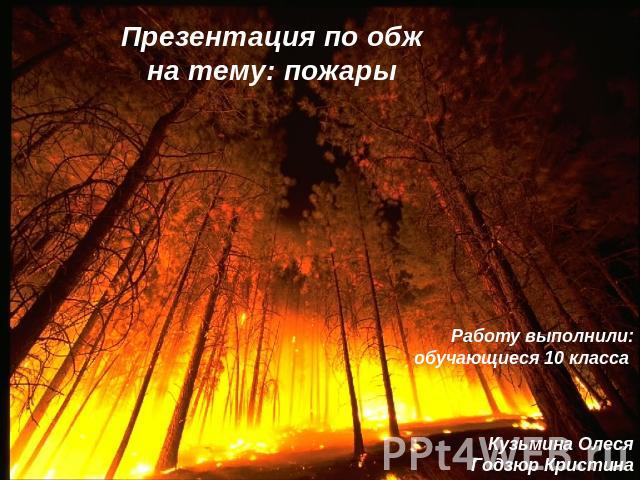 Презентация по обжна тему: пожары Работу выполнили:обучающиеся 10 класса Кузьмина ОлесяГодзюр Кристина
