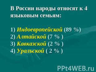 В России народы относят к 4 языковым семьям:1) Индоевропейской (89 %)2) Алтайско