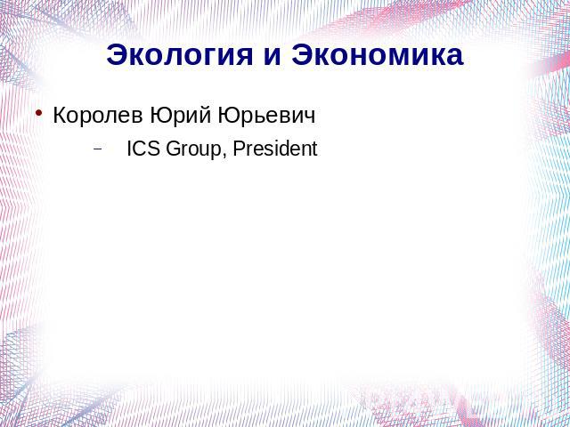 Экология и ЭкономикаКоролев Юрий ЮрьевичICS Group, President