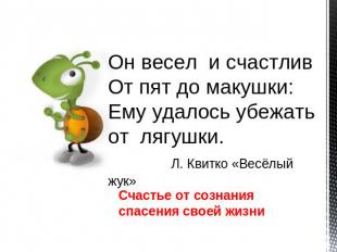 Он весел и счастливОт пят до макушки:Ему удалось убежать от лягушки. Л. Квитко «