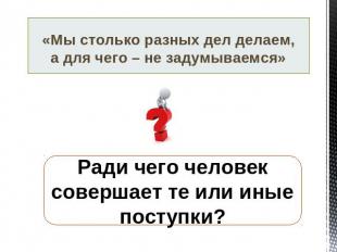 «Мы столько разных дел делаем, а для чего – не задумываемся» Ради чего человек с