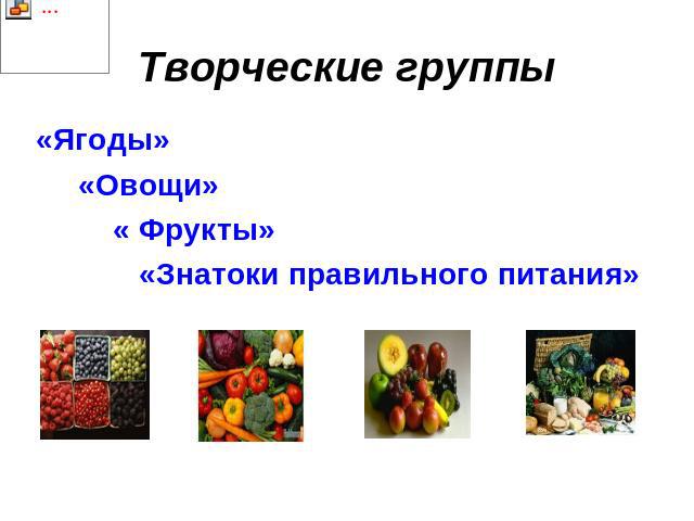 Творческие группы «Ягоды» «Овощи» « Фрукты» «Знатоки правильного питания»