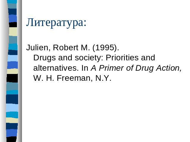 Литература: Julien, Robert M. (1995). Drugs and society: Priorities and alternatives. In A Primer of Drug Action, W. H. Freeman, N.Y.
