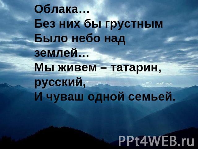Облака…Без них бы грустнымБыло небо над землей…Мы живем – татарин, русский,И чуваш одной семьей.