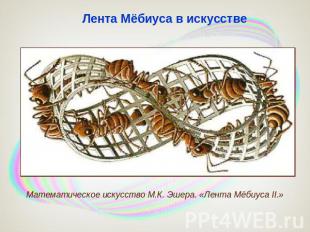 Лента Мёбиуса в искусстве Математическое искусство М.К. Эшера. «Лента Мёбиуса II