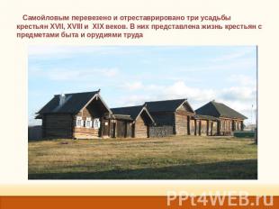 Самойловым перевезено и отреставрировано три усадьбы крестьян XVII, XVIII и XIX