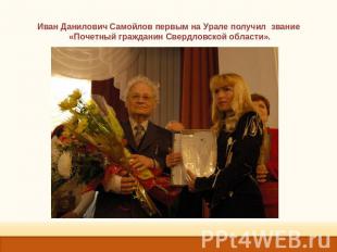 Иван Данилович Самойлов первым на Урале получил звание «Почетный гражданин Сверд