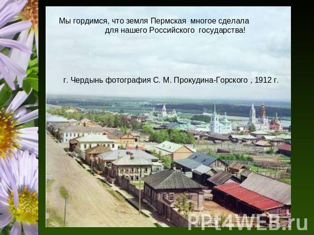 Мы гордимся, что земля Пермская многое сделала для нашего Российского государства! г. Чердынь фотография С. М. Прокудина-Горского , 1912 г.