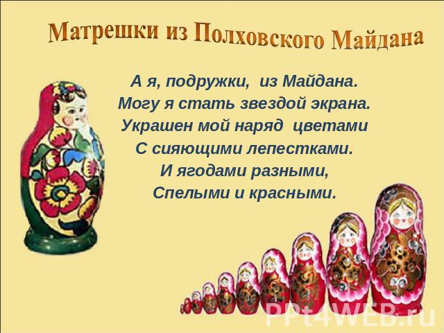 А я, подружки, из Майдана.Могу я стать звездой экрана.Украшен мой наряд цветамиС сияющими лепестками.И ягодами разными,Спелыми и красными.