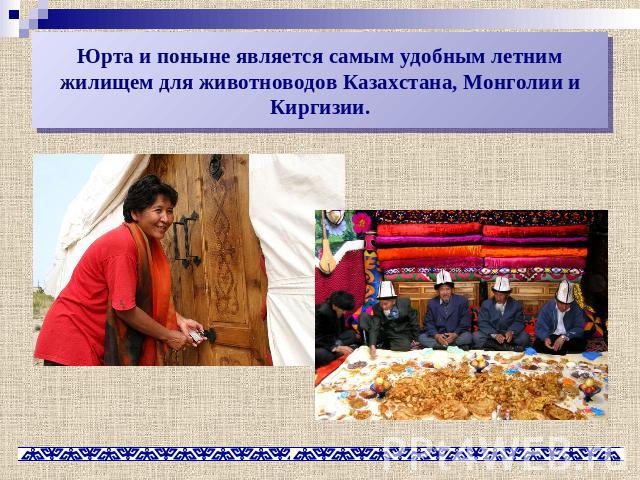 Юрта и поныне является самым удобным летним жилищем для животноводов Казахстана, Монголии и Киргизии.