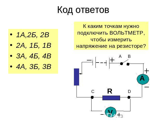 Код ответов 1А,2Б, 2В2А, 1Б, 1В3А, 4Б, 4В4А, 3Б, 3В К каким точкам нужно подключить ВОЛЬТМЕТР, чтобы измерить напряжение на резисторе?