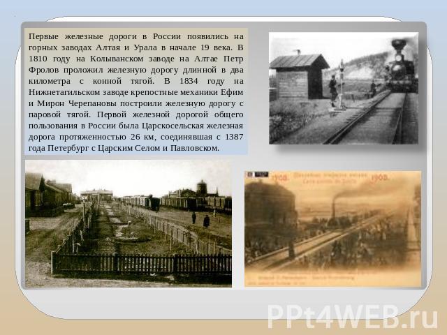 Первые железные дороги в России появились на горных заводах Алтая и Урала в начале 19 века. В 1810 году на Колыванском заводе на Алтае Петр Фролов проложил железную дорогу длинной в два километра с конной тягой. В 1834 году на Нижнетагильском заводе…