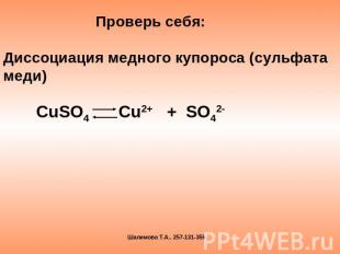Проверь себя:Диссоциация медного купороса (сульфата меди) СuSO4 Cu2+ + SO42-