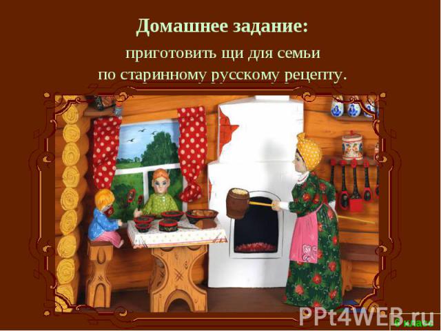 Домашнее задание: приготовить щи для семьи по старинному русскому рецепту.