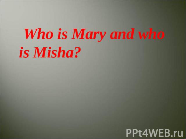 Who is Mary and who is Misha?