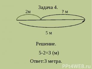 Задача 4. Решение. 5-2=3 (м) Ответ:3 метра.