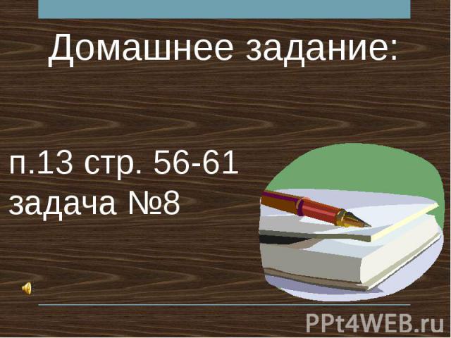 Домашнее задание: п.13 стр. 56-61 задача №8