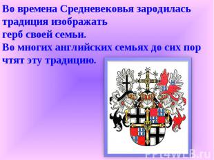 Во времена Средневековья зародилась традиция изображать герб своей семьи. Во мно