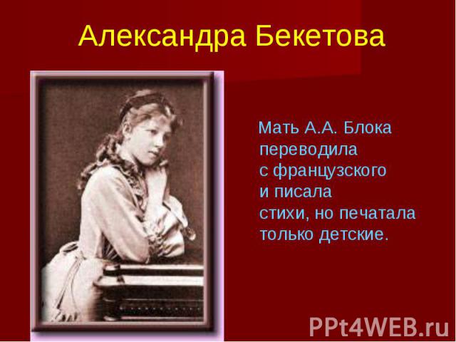 Александра Бекетова Мать А.А. Блока переводила с французского и писала стихи, но печатала только детские.