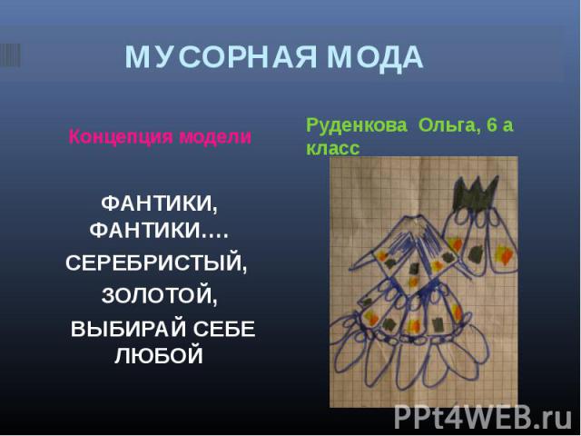 МУСОРНАЯ МОДА ФАНТИКИ, ФАНТИКИ….СЕРЕБРИСТЫЙ, ЗОЛОТОЙ, ВЫБИРАЙ СЕБЕ ЛЮБОЙ Руденкова Ольга, 6 а класс