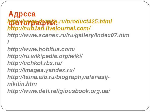 Адреса фотографий: http://www.dumka.ru/product425.htmlhttp://nub1an.livejournal.com/http://www.scanex.ru/ru/gallery/index07.htmlhttp://www.hobitus.com/http://ru.wikipedia.org/wiki/http://uchkol.rbs.ru/http://images.yandex.ru/http://taina.aib.ru/biog…