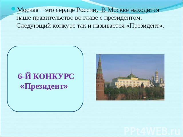 Москва – это сердце России. В Москве находится наше правительство во главе с президентом. Следующий конкурс так и называется «Президент». 6-Й КОНКУРС «Президент»