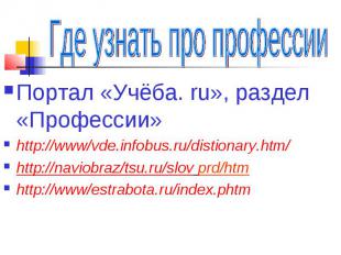 Где узнать про профессии Портал «Учёба. ru», раздел «Профессии»http://www/vde.in