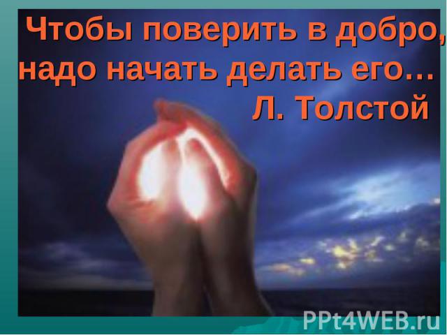 Чтобы поверить в добро,надо начать делать его… Л. Толстой