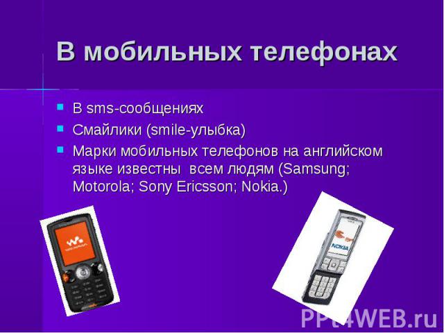 В мобильных телефонах В sms-сообщенияхСмайлики (smile-улыбка) Марки мобильных телефонов на английском языке известны всем людям (Samsung; Motorola; Sony Ericsson; Nokia.)