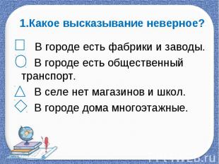 1.Какое высказывание неверное? В городе есть фабрики и заводы. В городе есть общ