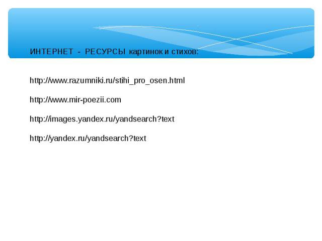 ИНТЕРНЕТ - РЕСУРСЫ картинок и стихов:http://www.razumniki.ru/stihi_pro_osen.htmlhttp://www.mir-poezii.com http://images.yandex.ru/yandsearch?texthttp://yandex.ru/yandsearch?text