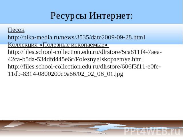 Ресурсы Интернет: Песок http://nika-media.ru/news/3535/date2009-09-28.htmlКоллекция «Полезные ископаемые» http://files.school-collection.edu.ru/dlrstore/5ca811f4-7aea-42ca-b5da-534dfd445e6c/PoleznyeIskopaemye.htmlhttp://files.school-collection.edu.r…