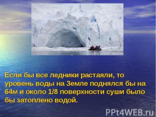 Если бы все ледники растаяли, то уровень воды на Земле поднялся бы на 64м и окол