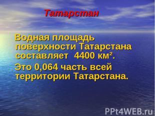 Татарстан Водная площадь поверхности Татарстана составляет 4400 км². Это 0,064 ч