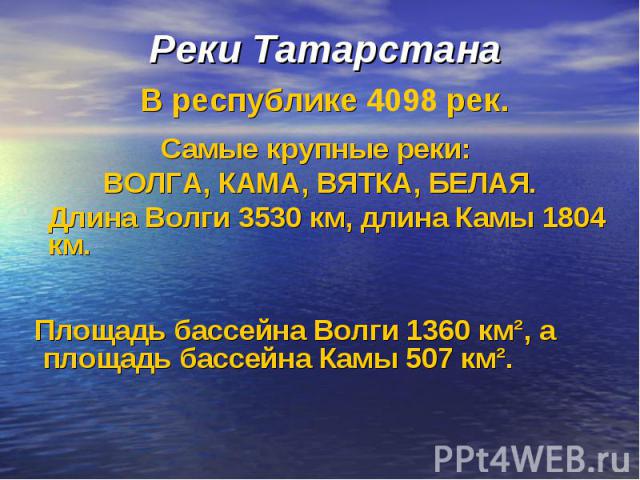 Реки Татарстана Самые крупные реки: ВОЛГА, КАМА, ВЯТКА, БЕЛАЯ. Длина Волги 3530 км, длина Камы 1804 км. Площадь бассейна Волги 1360 км², а площадь бассейна Камы 507 км².