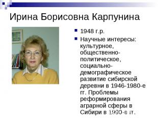 Ирина Борисовна Карпунина 1948 г.р.Научные интересы: культурное, общественно-пол