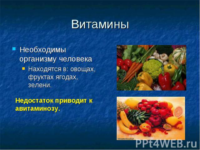 Витамины Необходимы организму человекаНаходятся в: овощах, фруктах ягодах, зелени. Недостаток приводит к авитаминозу.