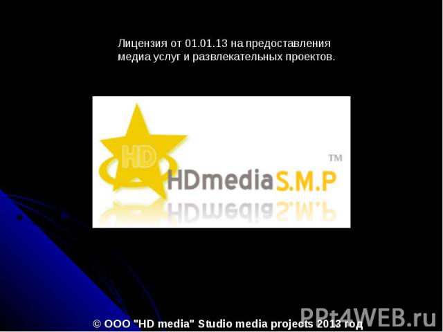 Лицензия от 01.01.13 на предоставления медиа услуг и развлекательных проектов.