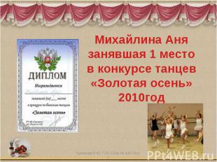Михайлина Анязанявшая 1 местов конкурсе танцев«Золотая осень»2010год
