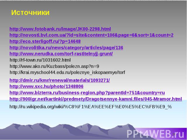Источники http://www.fotobank.ru/image/JK00-2298.html http://www.ako.ru/Kuzbass/polezn.asp?n=9 http://krai.myschool44.edu.ru/poleznye_iskopaemye/torf http://dmir.ru/kmr/renewal/materials/1093271/ http://www.sxc.hu/photo/1348806 http://www.bizterra.r…