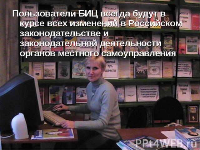 Пользователи БИЦ всегда будут в курсе всех изменений в Российском законодательстве и законодательной деятельности органов местного самоуправления