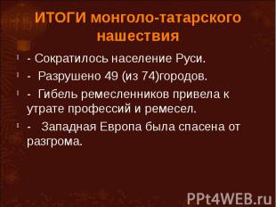 ИТОГИ монголо-татарского нашествия - Сократилось население Руси.- Разрушено 49 (