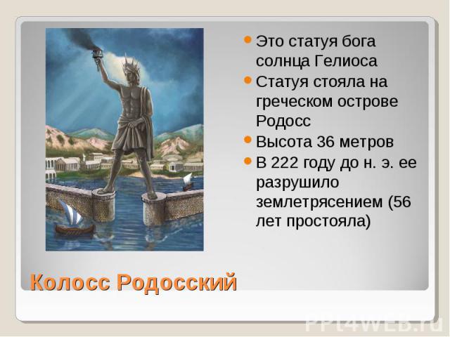 Это статуя бога солнца ГелиосаСтатуя стояла на греческом острове РодоссВысота 36 метровВ 222 году до н. э. ее разрушило землетрясением (56 лет простояла) Колосс Родосский