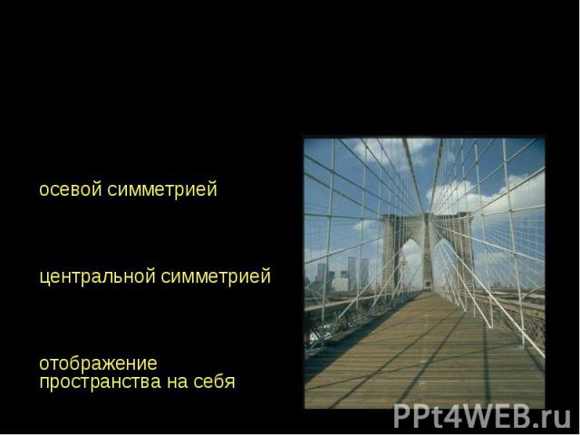 Осевая, центральная и отображающая пространство на себя симметрия Симметрия относительно прямой называется осевой симметриейСимметрия относительно точки называется центральной симметриейСимметрия относительно плоскости называется отображение простра…