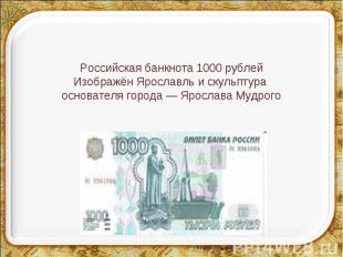 Российская банкнота 1000 рублейИзображён Ярославль и скульптура основателя город