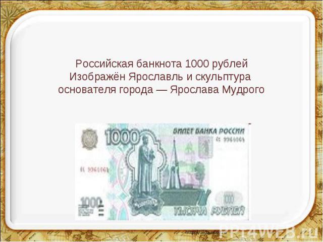 Российская банкнота 1000 рублейИзображён Ярославль и скульптура основателя города — Ярослава Мудрого
