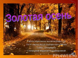 Золотая осень Работа выполнена воспитателем ГПДГБОУ школы №120 Выборгского район