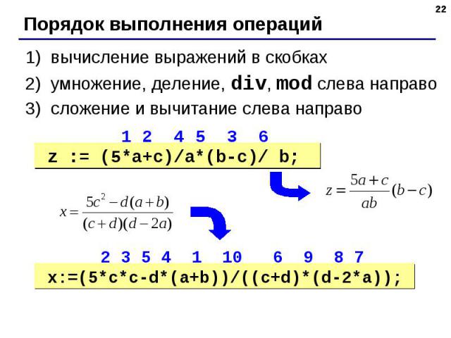 вычисление выражений в скобкахумножение, деление, div, mod слева направосложение и вычитание слева направо z := (5*a+c)/a*(b-c)/ b; x:=(5*c*c-d*(a+b))/((c+d)*(d-2*a));