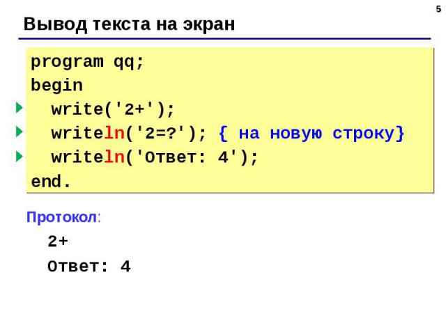 program qq;begin write('2+'); { без перехода } writeln('2=?'); { на новую строку} writeln('Ответ: 4');end. Вывод текста на экран Протокол: 2+2=? Ответ: 4