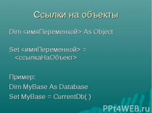 Dim  As Object Set  =  Пример:Dim MyBase As Database Set MyBase = CurrentDb( )
